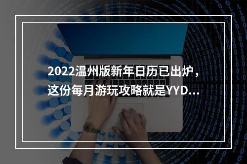 2022温州版新年日历已出炉，这份每月游玩攻略就是YYDS！