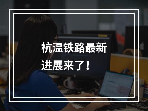 杭温铁路最新进展来了！