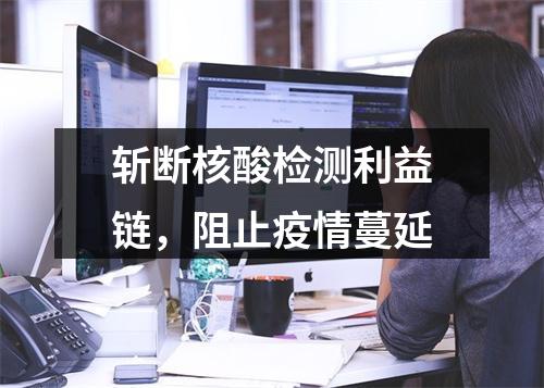 斩断核酸检测利益链，阻止疫情蔓延