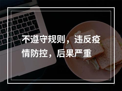 不遵守规则，违反疫情防控，后果严重