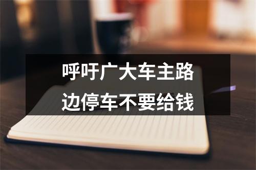 呼吁广大车主路边停车不要给钱