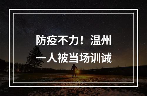 防疫不力！温州一人被当场训诫