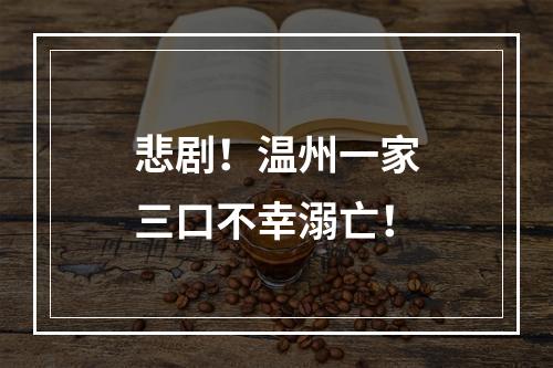 悲剧！温州一家三口不幸溺亡！