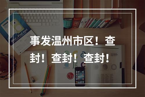 事发温州市区！查封！查封！查封！