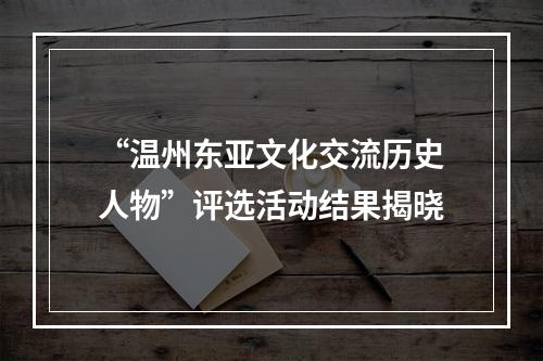 “温州东亚文化交流历史人物”评选活动结果揭晓