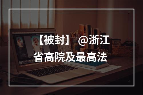 【被封】 @浙江省高院及最高法