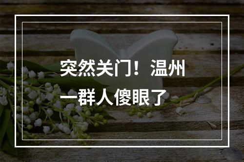 突然关门！温州一群人傻眼了