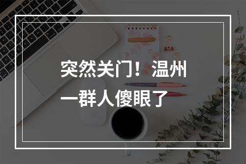 突然关门！温州一群人傻眼了