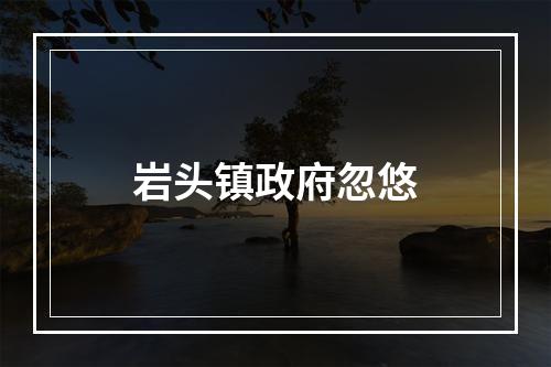 岩头镇政府忽悠