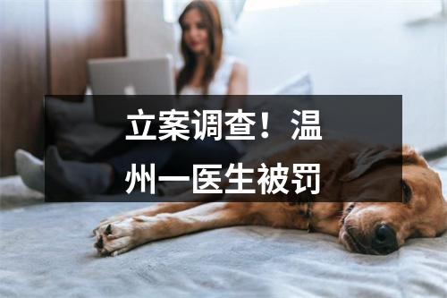 立案调查！温州一医生被罚