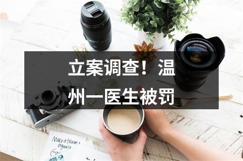 立案调查！温州一医生被罚