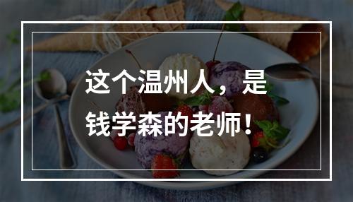 这个温州人，是钱学森的老师！