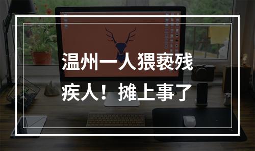 温州一人猥亵残疾人！摊上事了