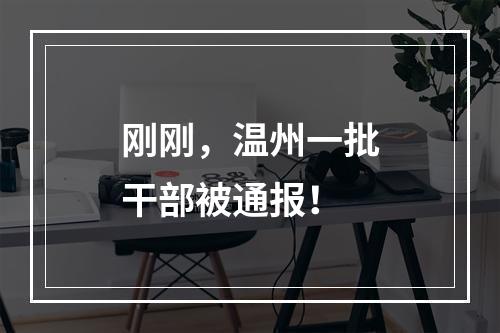 刚刚，温州一批干部被通报！