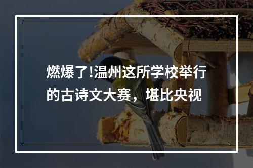 燃爆了!温州这所学校举行的古诗文大赛，堪比央视