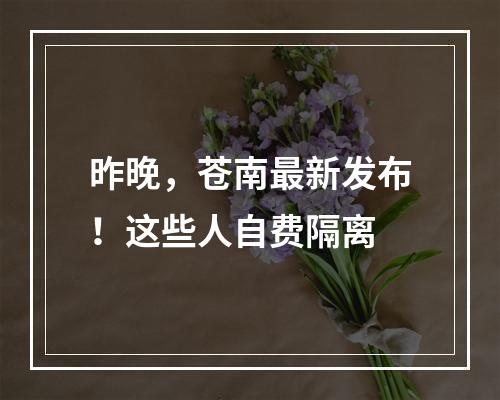 昨晚，苍南最新发布！这些人自费隔离