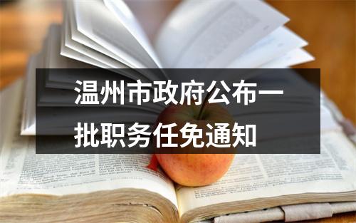 温州市政府公布一批职务任免通知