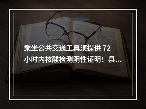 乘坐公共交通工具须提供 72 小时内核酸检测阴性证明！县交通运输局发出通告…