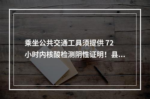 乘坐公共交通工具须提供 72 小时内核酸检测阴性证明！县交通运输局发出通告…