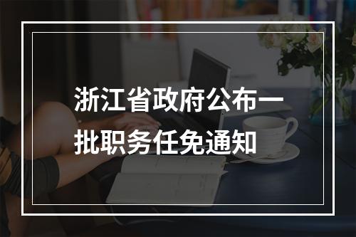 浙江省政府公布一批职务任免通知