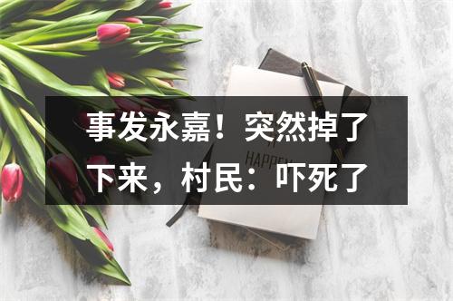 事发永嘉！突然掉了下来，村民：吓死了