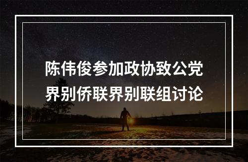 陈伟俊参加政协致公党界别侨联界别联组讨论