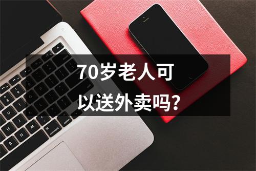 70岁老人可以送外卖吗？
