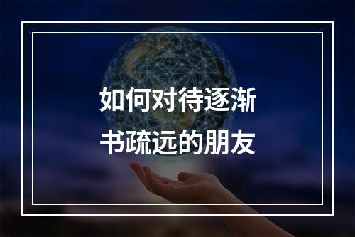 如何对待逐渐书疏远的朋友