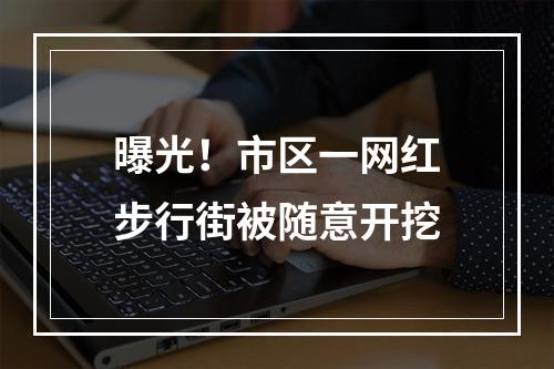 曝光！市区一网红步行街被随意开挖