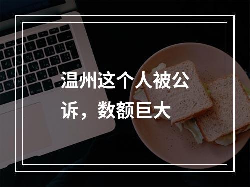 温州这个人被公诉，数额巨大