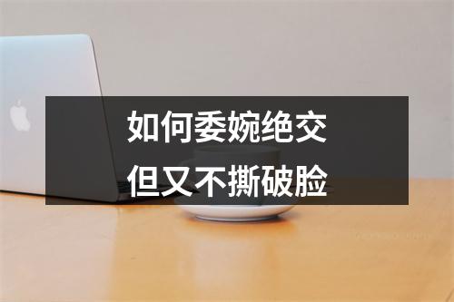 如何委婉绝交但又不撕破脸