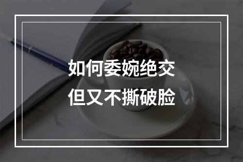 如何委婉绝交但又不撕破脸