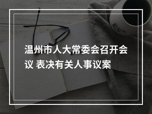 温州市人大常委会召开会议 表决有关人事议案