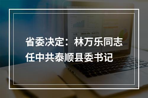 省委决定：林万乐同志任中共泰顺县委书记