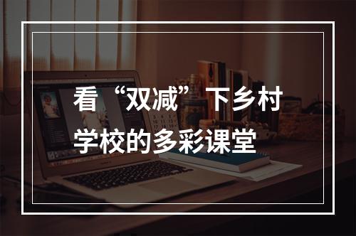看“双减”下乡村学校的多彩课堂