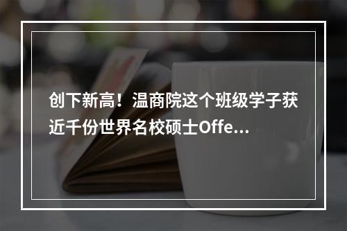 创下新高！温商院这个班级学子获近千份世界名校硕士Offer
