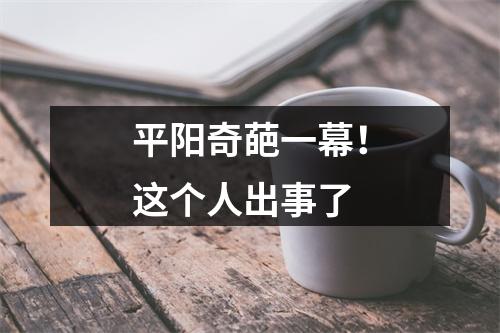 平阳奇葩一幕！这个人出事了