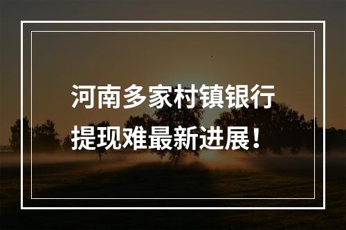 河南多家村镇银行提现难最新进展！