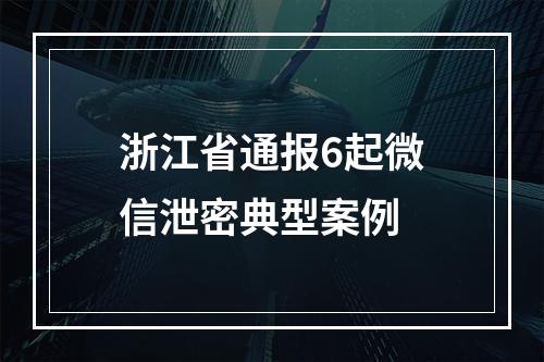 浙江省通报6起微信泄密典型案例