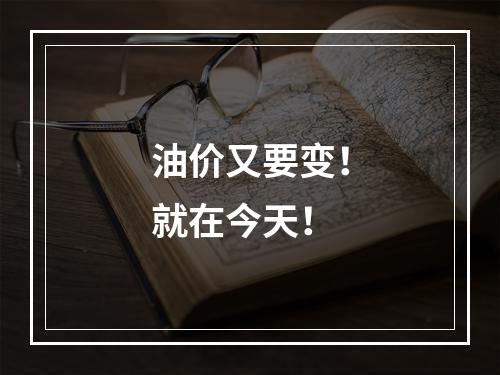 油价又要变！就在今天！