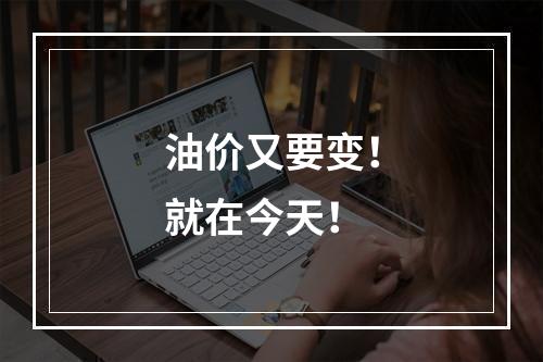 油价又要变！就在今天！