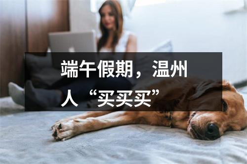 端午假期，温州人“买买买”