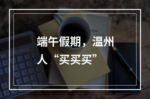 端午假期，温州人“买买买”