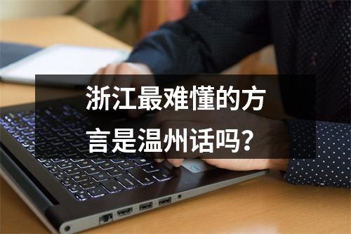 浙江最难懂的方言是温州话吗？