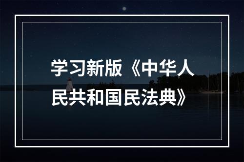 学习新版《中华人民共和国民法典》
