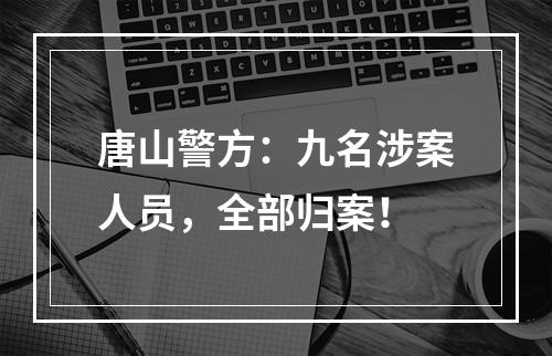 唐山警方：九名涉案人员，全部归案！