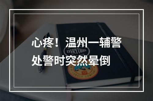 心疼！温州一辅警处警时突然晕倒