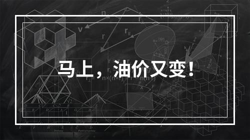马上，油价又变！