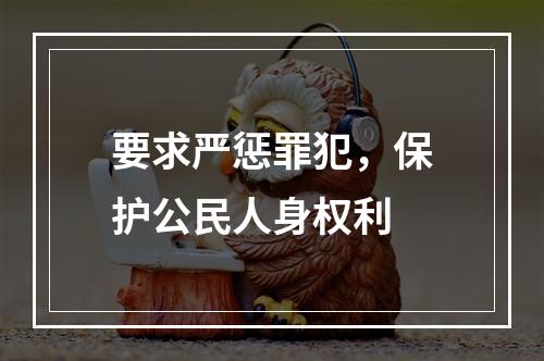 要求严惩罪犯，保护公民人身权利