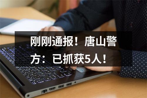 刚刚通报！唐山警方：已抓获5人！